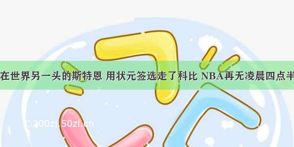 在世界另一头的斯特恩 用状元签选走了科比 NBA再无凌晨四点半