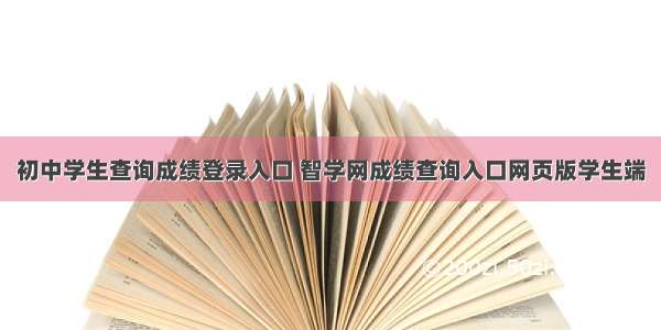 初中学生查询成绩登录入口 智学网成绩查询入口网页版学生端