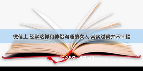 微信上 经常这样和伴侣沟通的女人 其实过得并不幸福