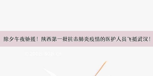 除夕午夜驰援！陕西第一批抗击肺炎疫情的医护人员飞抵武汉！