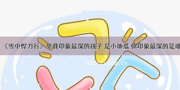 《雪中悍刀行》里我印象最深的孩子 是小地瓜 你印象最深的是谁