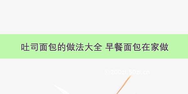 吐司面包的做法大全 早餐面包在家做