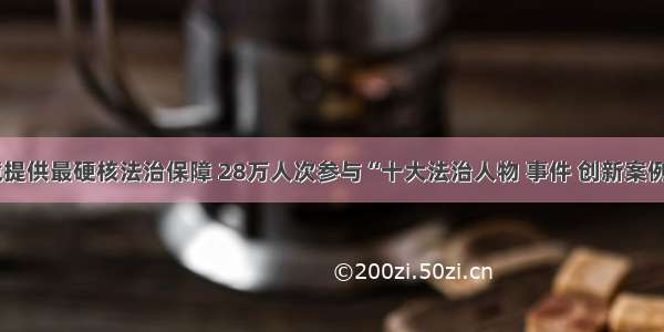 为营商环境提供最硬核法治保障 28万人次参与“十大法治人物 事件 创新案例”评选活动