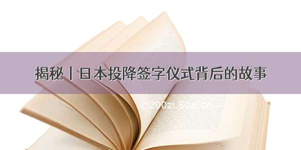 揭秘丨日本投降签字仪式背后的故事