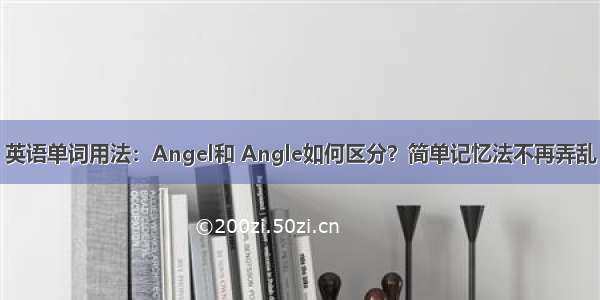 英语单词用法：Angel和 Angle如何区分？简单记忆法不再弄乱