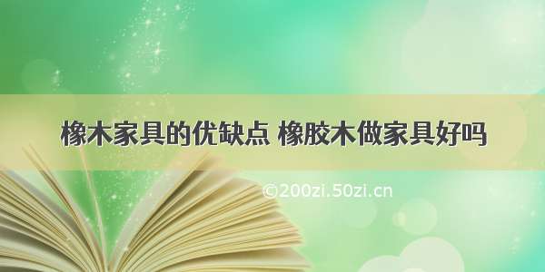 橡木家具的优缺点 橡胶木做家具好吗