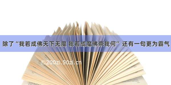 除了“我若成佛天下无魔 我若成魔佛奈我何” 还有一句更为霸气