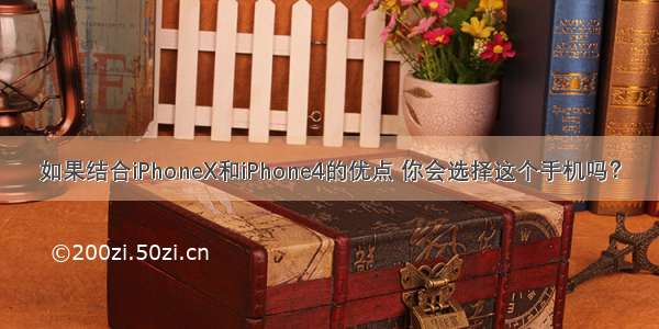 如果结合iPhoneX和iPhone4的优点 你会选择这个手机吗？