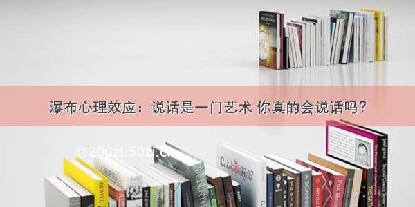 瀑布心理效应：说话是一门艺术 你真的会说话吗？