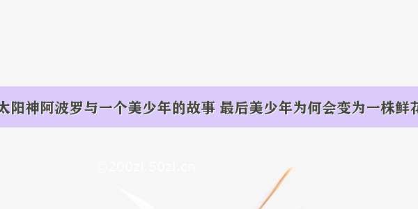 太阳神阿波罗与一个美少年的故事 最后美少年为何会变为一株鲜花