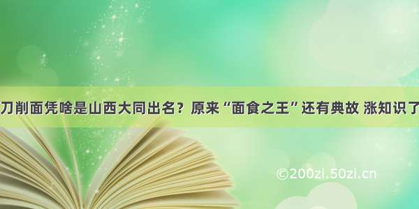 刀削面凭啥是山西大同出名？原来“面食之王”还有典故 涨知识了