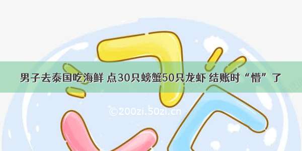 男子去泰国吃海鲜 点30只螃蟹50只龙虾 结账时“懵”了