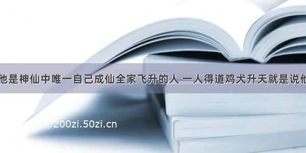 他是神仙中唯一自己成仙全家飞升的人 一人得道鸡犬升天就是说他