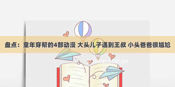 盘点：童年穿帮的4部动漫 大头儿子遇到王叔 小头爸爸很尴尬