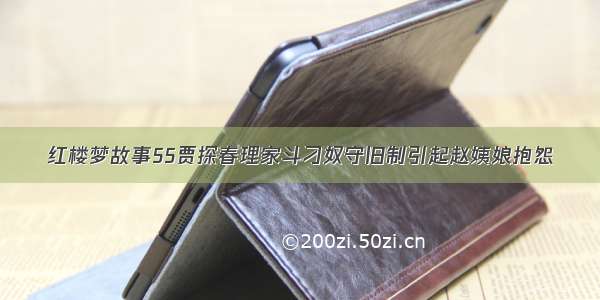 红楼梦故事55贾探春理家斗刁奴守旧制引起赵姨娘抱怨