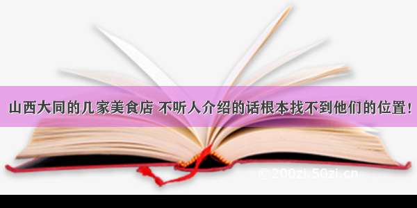 山西大同的几家美食店 不听人介绍的话根本找不到他们的位置！