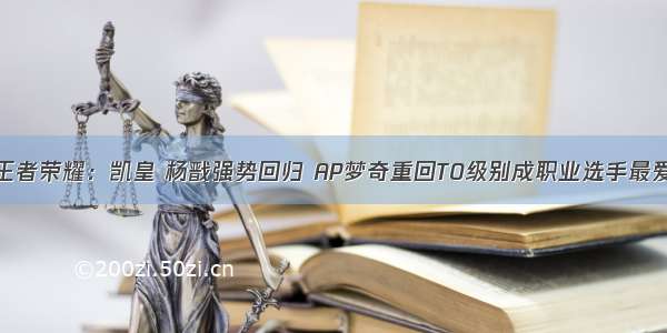 王者荣耀：凯皇 杨戬强势回归 AP梦奇重回T0级别成职业选手最爱