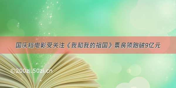 国庆档电影受关注《我和我的祖国》票房领跑破9亿元