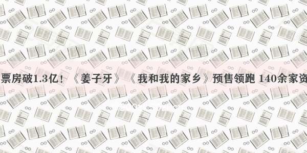 国庆档预售票房破1.3亿！《姜子牙》 《我和我的家乡》预售领跑 140余家资方谁能笑到