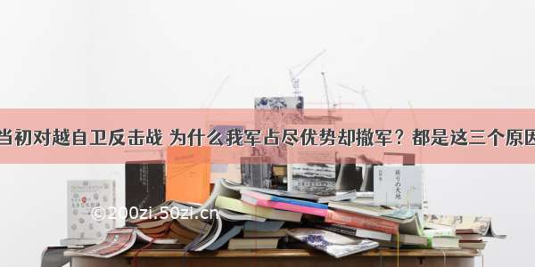 当初对越自卫反击战 为什么我军占尽优势却撤军？都是这三个原因