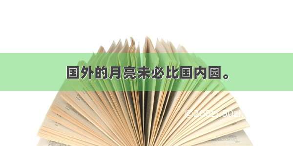 国外的月亮未必比国内圆。