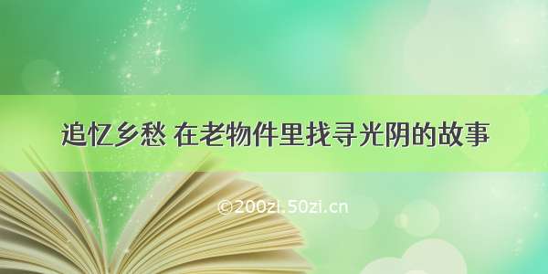 追忆乡愁 在老物件里找寻光阴的故事