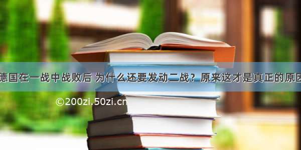 德国在一战中战败后 为什么还要发动二战？原来这才是真正的原因