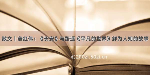 散文｜姜红伟：《长安》与路遥《平凡的世界》鲜为人知的故事