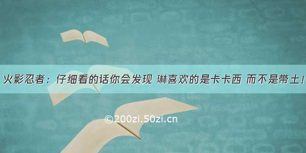 火影忍者：仔细看的话你会发现 琳喜欢的是卡卡西 而不是带土！