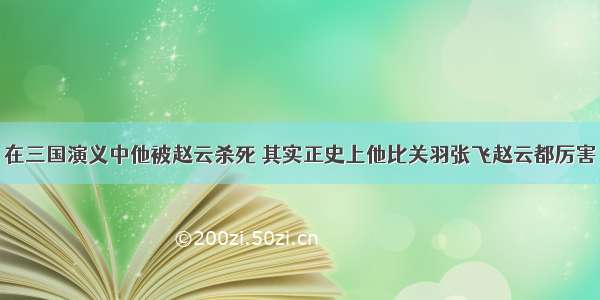 在三国演义中他被赵云杀死 其实正史上他比关羽张飞赵云都厉害