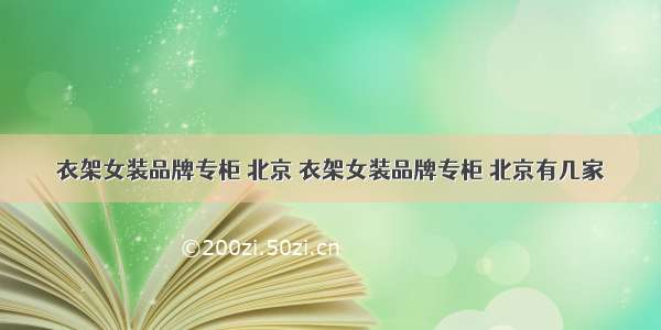 衣架女装品牌专柜 北京 衣架女装品牌专柜 北京有几家