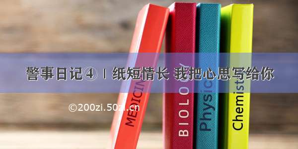 警事日记④｜纸短情长 我把心思写给你