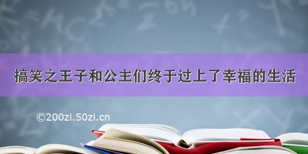 搞笑之王子和公主们终于过上了幸福的生活