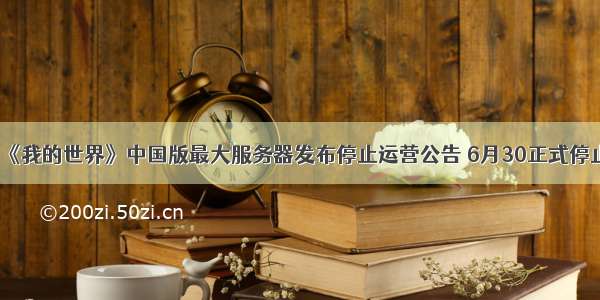 《我的世界》中国版最大服务器发布停止运营公告 6月30正式停止