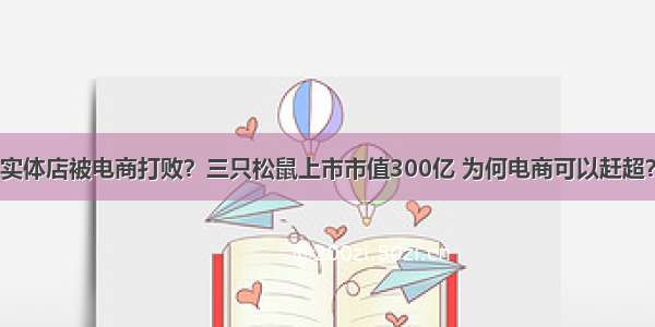 实体店被电商打败？三只松鼠上市市值300亿 为何电商可以赶超？