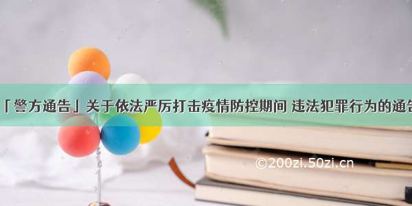 「警方通告」关于依法严厉打击疫情防控期间 违法犯罪行为的通告