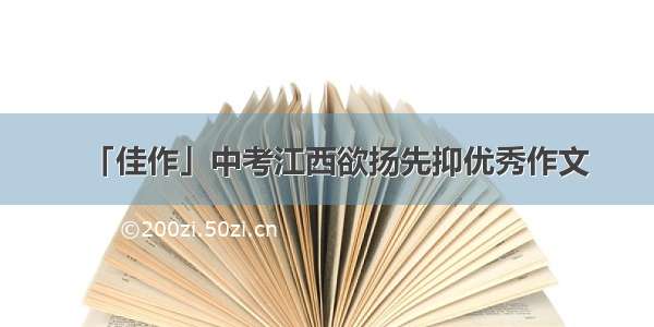 「佳作」中考江西欲扬先抑优秀作文