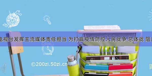 山东广播电视台发挥主流媒体责任担当 为打赢疫情防控人民战争 总体战 阻击战提供强