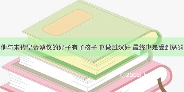 他与末代皇帝溥仪的妃子有了孩子 也做过汉奸 最终也是受到惩罚