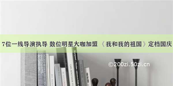 7位一线导演执导 数位明星大咖加盟 《我和我的祖国》定档国庆