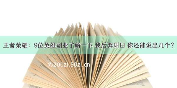 王者荣耀：9位英雄副业了解一下 我后羿射日 你还能说出几个？