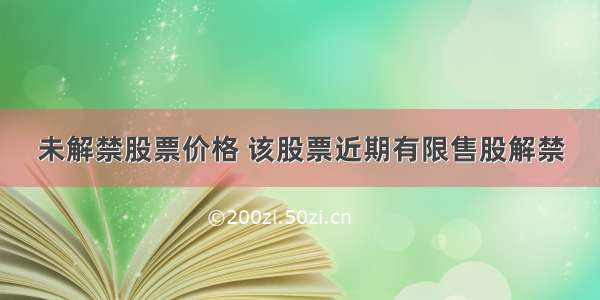 未解禁股票价格 该股票近期有限售股解禁