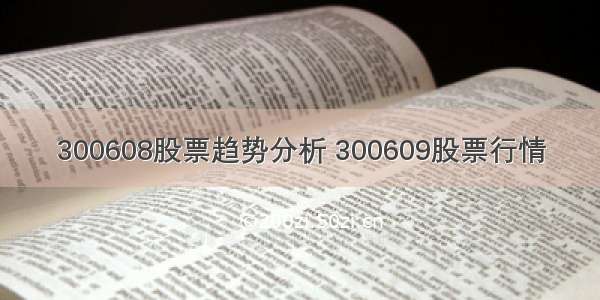 300608股票趋势分析 300609股票行情