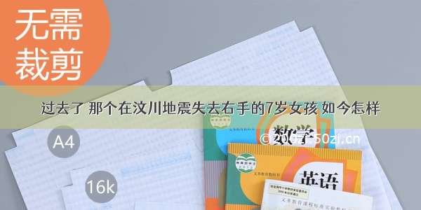 过去了 那个在汶川地震失去右手的7岁女孩 如今怎样