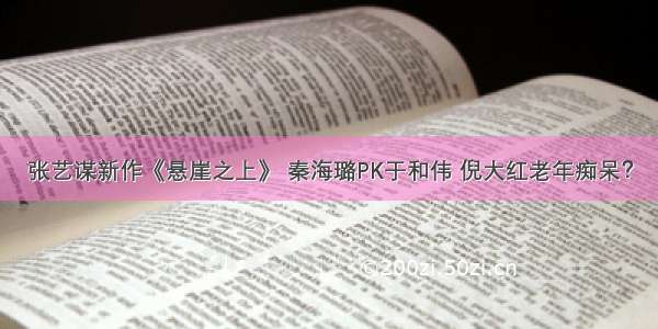 张艺谋新作《悬崖之上》 秦海璐PK于和伟 倪大红老年痴呆？