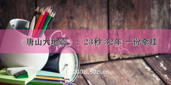 《唐山大地震》：23秒 32年 一份牵挂