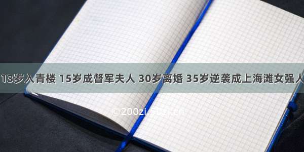 13岁入青楼 15岁成督军夫人 30岁离婚 35岁逆袭成上海滩女强人