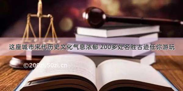 这座城市宋代历史文化气息浓郁 200多处名胜古迹任你游玩