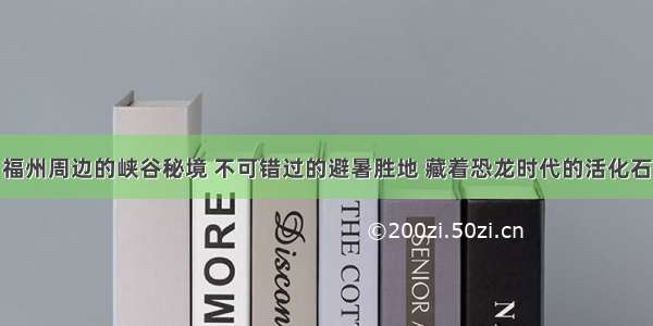 福州周边的峡谷秘境 不可错过的避暑胜地 藏着恐龙时代的活化石