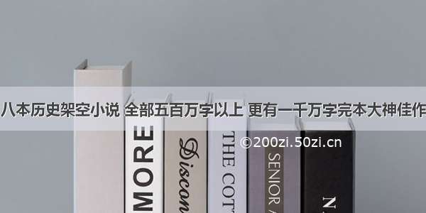 八本历史架空小说 全部五百万字以上 更有一千万字完本大神佳作